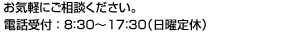 お気軽にご相談ください。電話受付 ： 8：30〜17：30（日曜定休）
