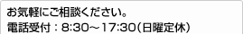 お気軽にご相談ください。電話受付：8：30〜17：30（日曜定休）